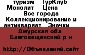 1.1) туризм : ТурКлуб “Монолит“ › Цена ­ 190 - Все города Коллекционирование и антиквариат » Значки   . Амурская обл.,Благовещенский р-н